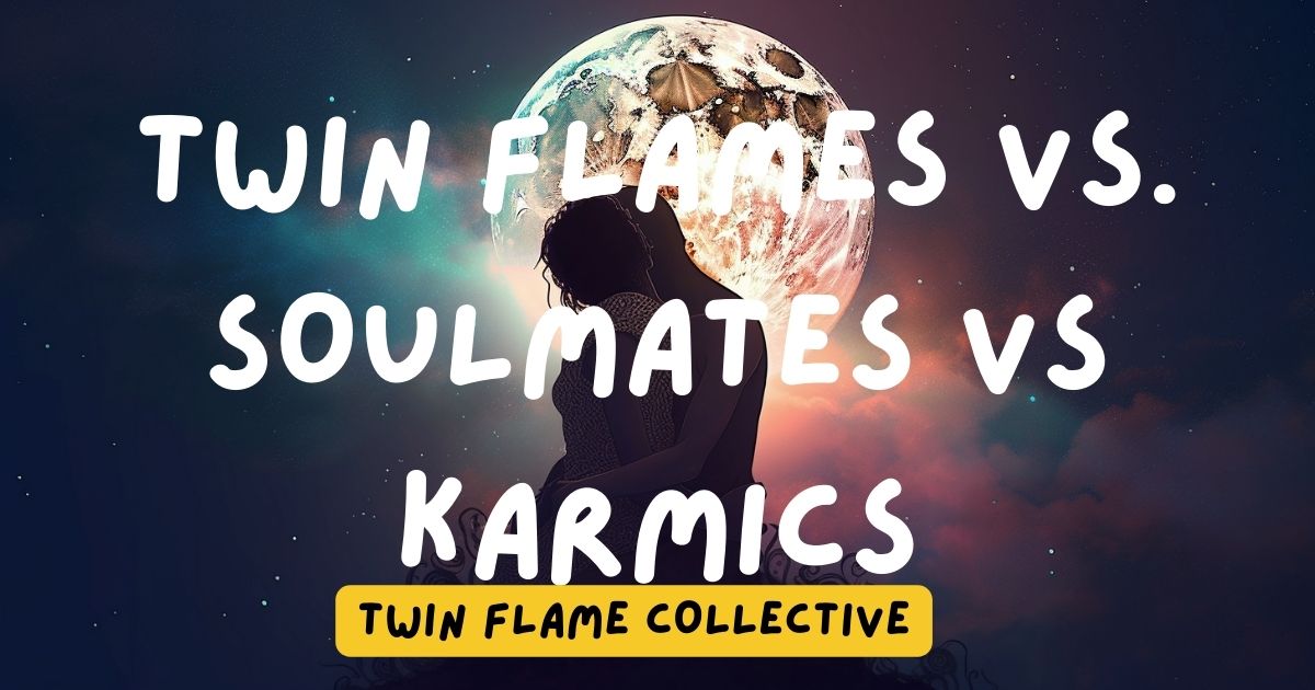 Twin Flames Vs. Soulmates Vs Karmics 